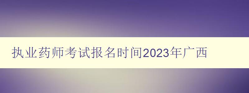 执业药师考试报名时间2023年广西