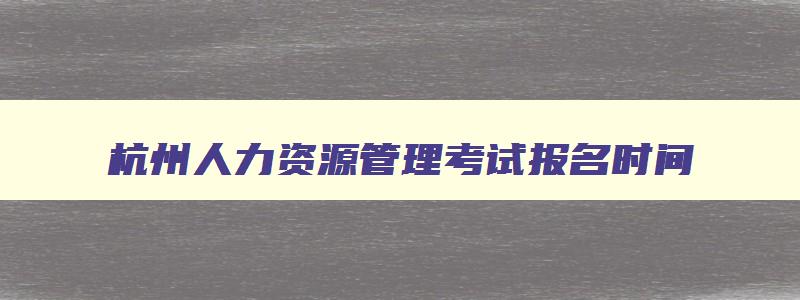 杭州人力资源管理考试报名时间