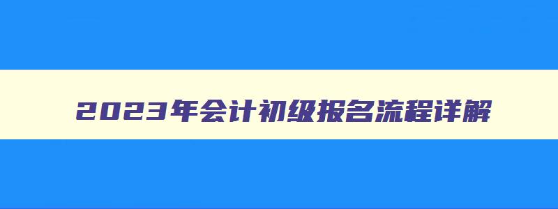 2023年会计初级报名流程详解