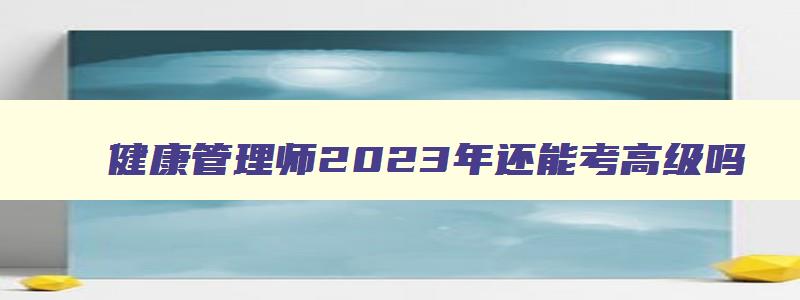 健康管理师2023年还能考高级吗