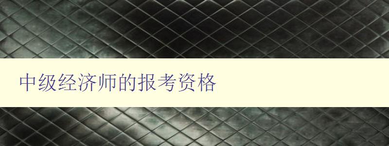 中级经济师的报考资格