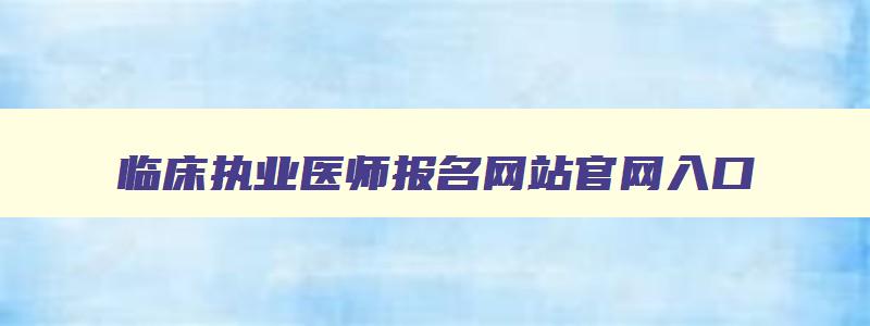 临床执业医师报名网站官网入口