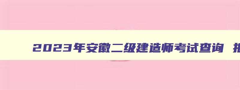 2023年安徽二级建造师考试查询