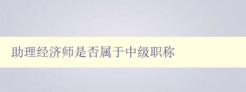 助理经济师是否属于中级职称