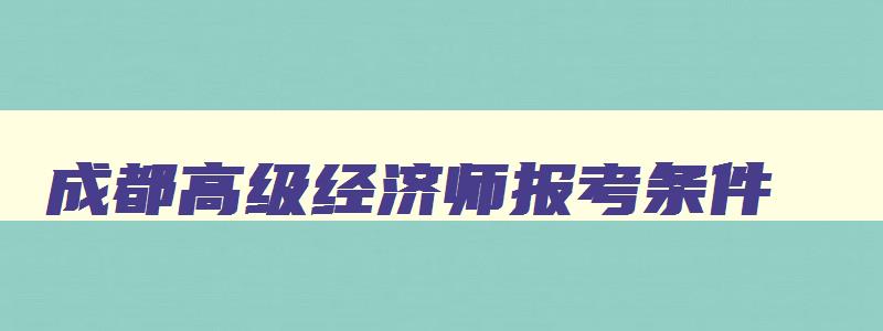 成都高级经济师报考条件