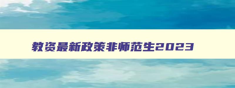 教资最新政策非师范生2023