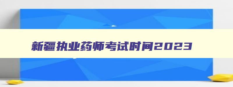 新疆执业药师考试时间2023