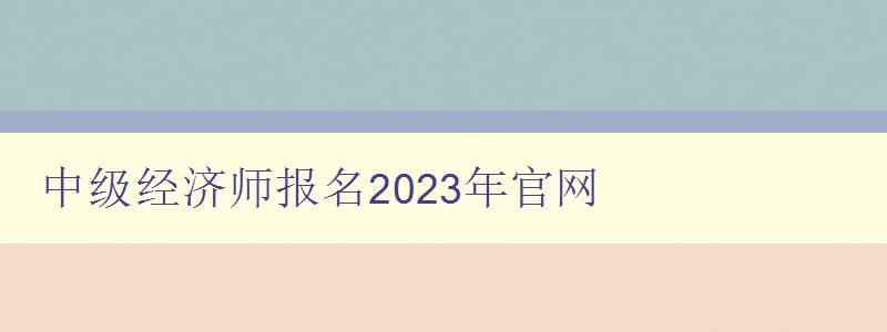 中级经济师报名2023年官网