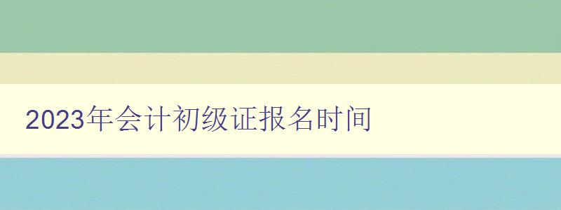 2023年会计初级证报名时间