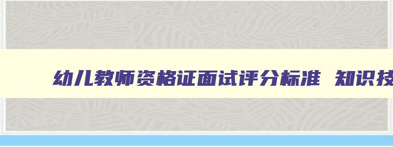 幼儿教师资格证面试评分标准