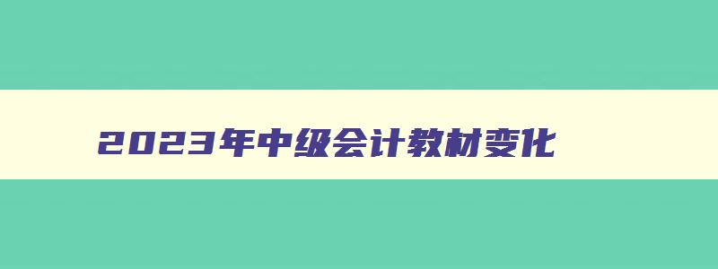 2023年中级会计教材变化