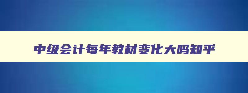 中级会计每年教材变化大吗