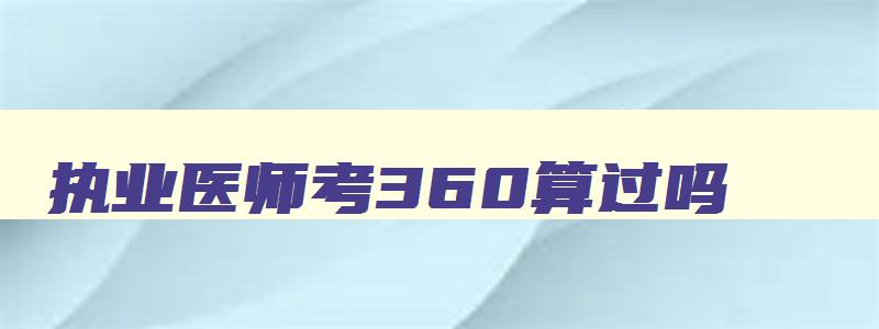 执业医师考360算过吗