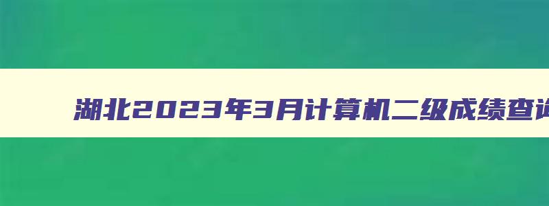 湖北2023年3月计算机二级成绩查询时间预测（湖北省2023年3月计算机二级成绩查询）