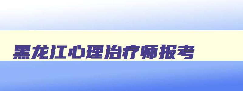 黑龙江心理治疗师报考