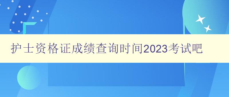 护士资格证成绩查询时间2023考试吧