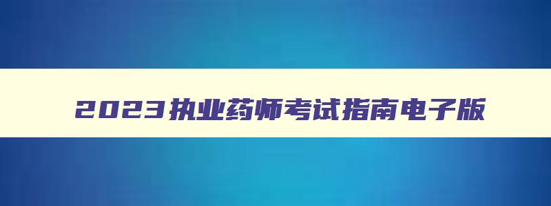 2023执业药师考试指南电子版,2023执业药师考试指南