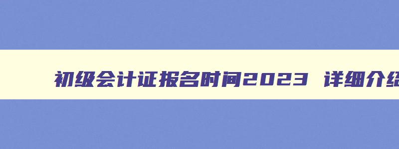 初级会计证报名时间2023