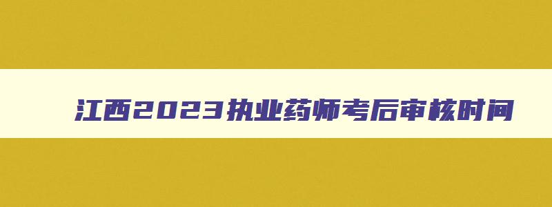 江西2023执业药师考后审核时间,江西执业药师考试准考证打印时间