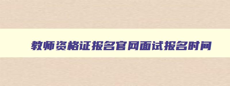 教师资格证报名官网面试报名时间