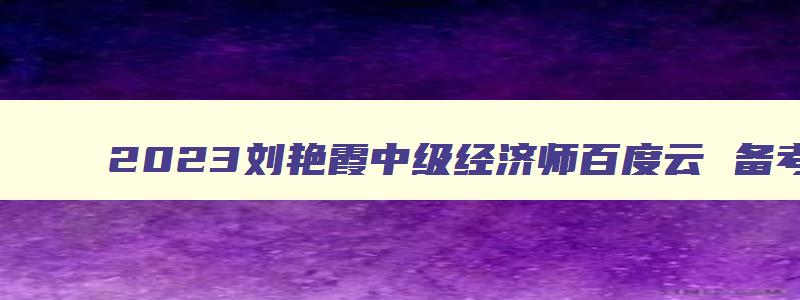 2023刘艳霞中级经济师百度云