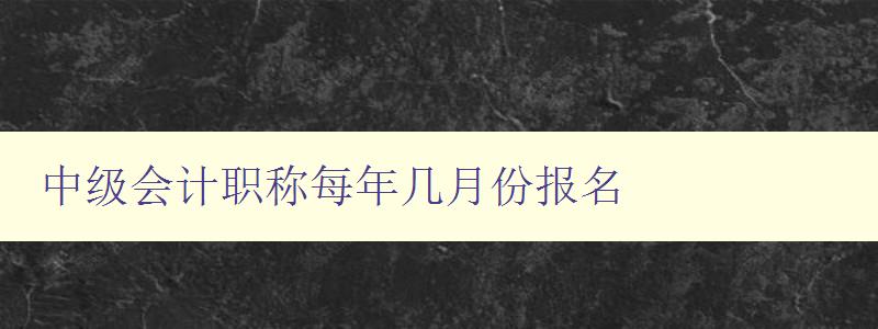 中级会计职称每年几月份报名