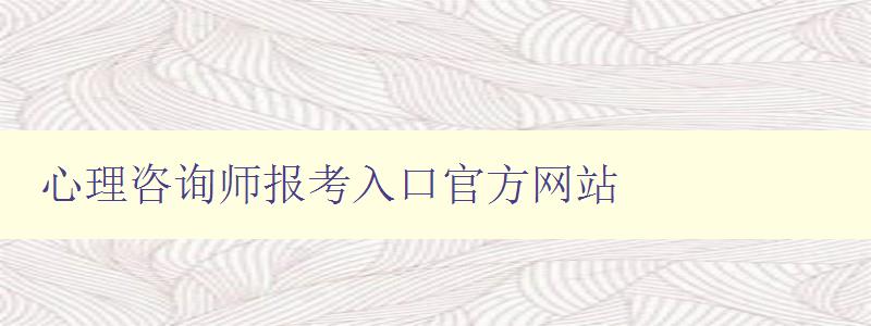 心理咨询师报考入口官方网站