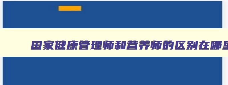 国家健康管理师和营养师的区别在哪里