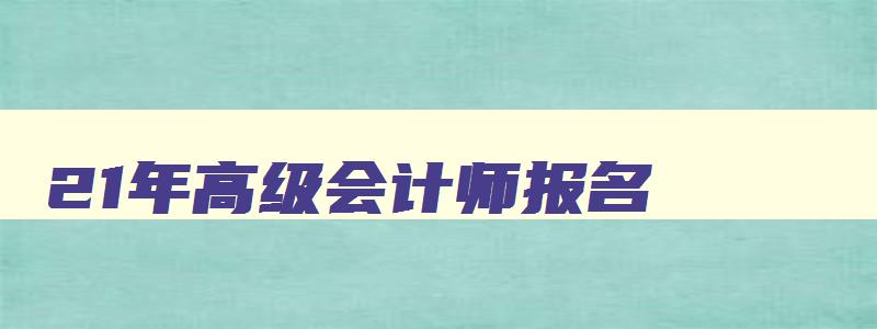 21年高级会计师报名