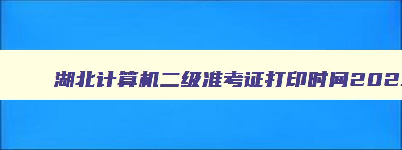 湖北计算机二级准考证打印时间2023