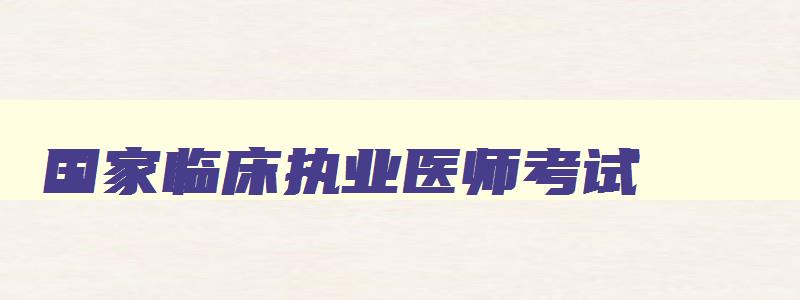 国家临床执业医师考试,16国家临床执业医师证报名资格