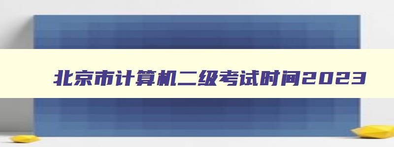 北京市计算机二级考试时间2023,北京2023年3月计算机二级考试报名时间