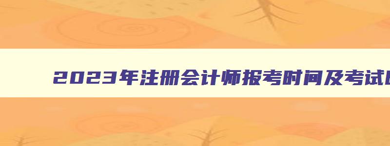 2023年注册会计师报考时间及考试时间