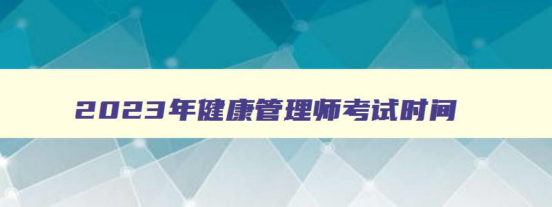 2023年健康管理师考试时间,2023年健康管理师是在哪里考试呢