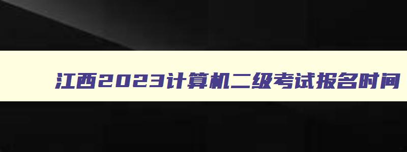 江西2023计算机二级考试报名时间