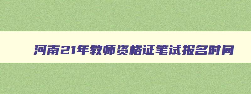 河南21年教师资格证笔试报名时间