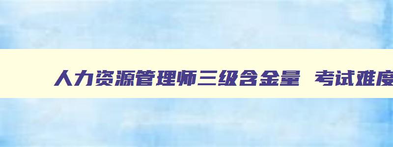 人力资源管理师三级含金量