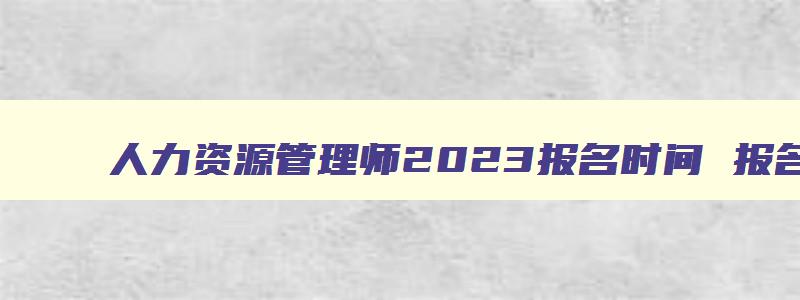 人力资源管理师2023报名时间