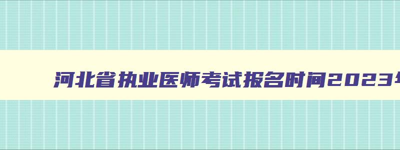 河北省执业医师考试报名时间2023年