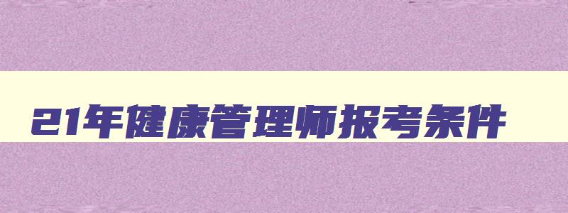 21年健康管理师报考条件,2023年健康管理师报考资格