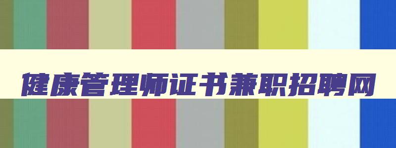 健康管理师证书兼职招聘网,健康管理师兼职平台官网