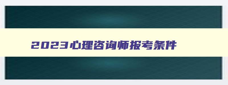 2023心理咨询师报考条件