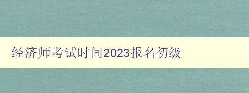 经济师考试时间2023报名初级