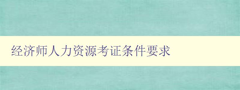 经济师人力资源考证条件要求