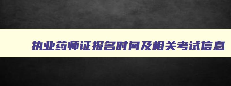 执业药师证报名时间及相关考试信息