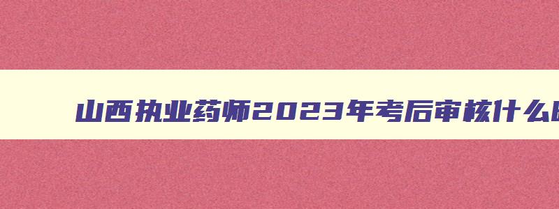 山西执业药师2023年考后审核什么时候公布