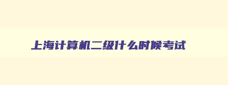 上海计算机二级什么时候考试,上海计算机二级3月报名时间