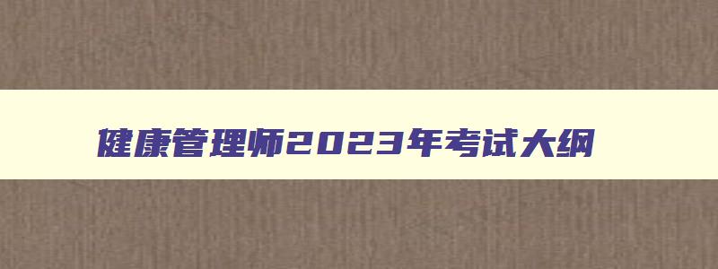 健康管理师2023年考试大纲,健康管理师2023年考试