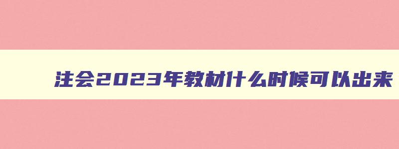 注会2023年教材什么时候可以出来,2023年注会教材什么时候预售