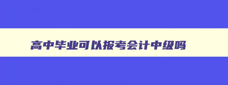 高中毕业可以报考会计中级吗